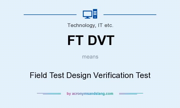 What does FT DVT mean? It stands for Field Test Design Verification Test