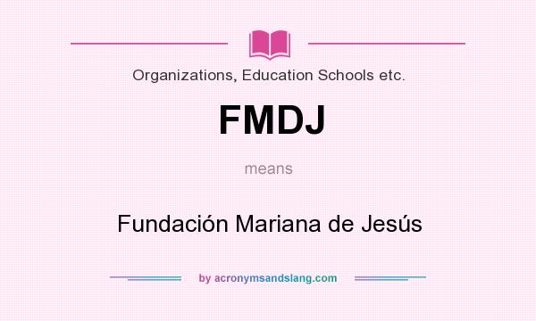 What does FMDJ mean? It stands for Fundación Mariana de Jesús