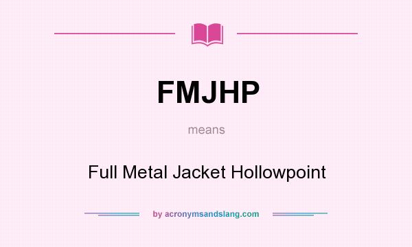 What does FMJHP mean? It stands for Full Metal Jacket Hollowpoint
