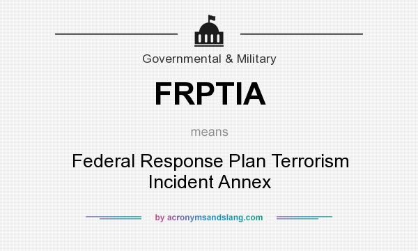 What does FRPTIA mean? It stands for Federal Response Plan Terrorism Incident Annex
