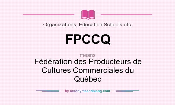 What does FPCCQ mean? It stands for Fédération des Producteurs de Cultures Commerciales du Québec