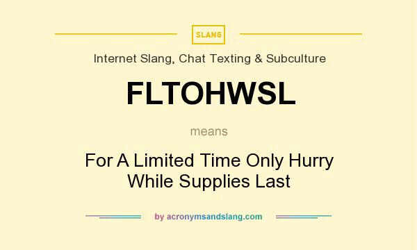 What does FLTOHWSL mean? It stands for For A Limited Time Only Hurry While Supplies Last