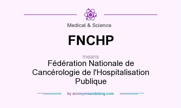 What does FNCHP mean? It stands for Fédération Nationale de Cancérologie de l`Hospitalisation Publique