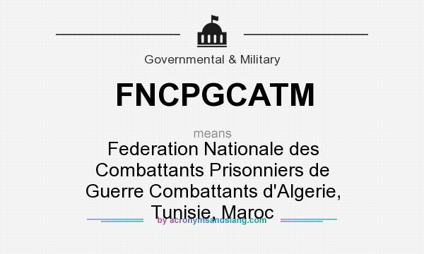 What does FNCPGCATM mean? It stands for Federation Nationale des Combattants Prisonniers de Guerre Combattants d`Algerie, Tunisie, Maroc