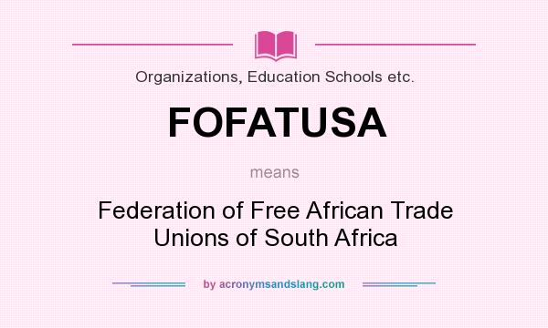 What does FOFATUSA mean? It stands for Federation of Free African Trade Unions of South Africa