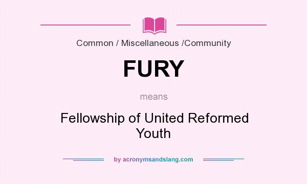 What does FURY mean? It stands for Fellowship of United Reformed Youth