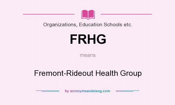 What does FRHG mean? It stands for Fremont-Rideout Health Group