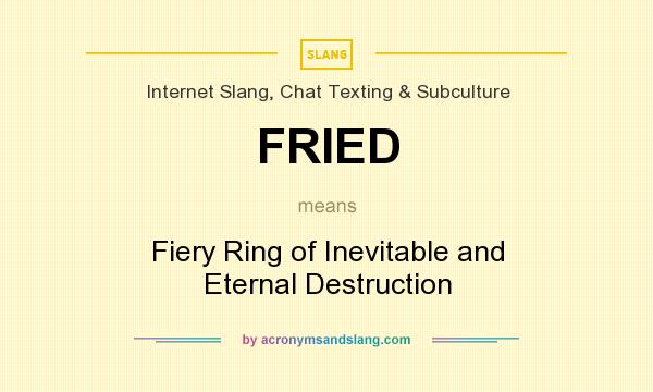What does FRIED mean? It stands for Fiery Ring of Inevitable and Eternal Destruction