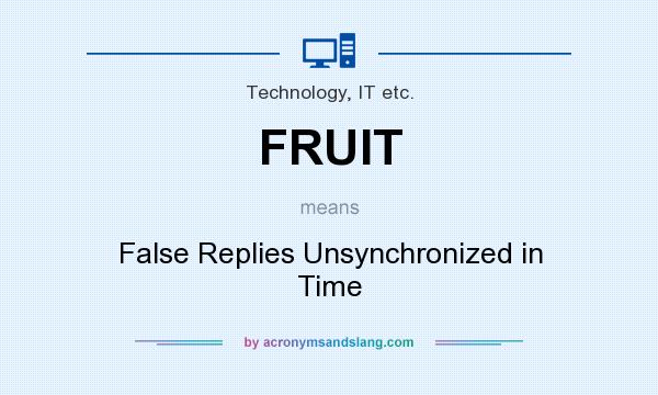 What does FRUIT mean? It stands for False Replies Unsynchronized in Time