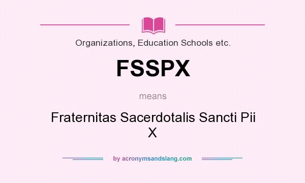 What does FSSPX mean? It stands for Fraternitas Sacerdotalis Sancti Pii X