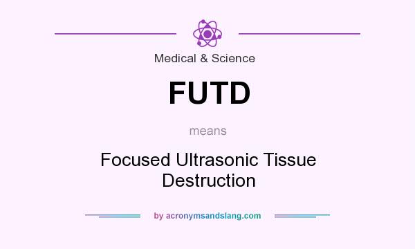 What does FUTD mean? It stands for Focused Ultrasonic Tissue Destruction