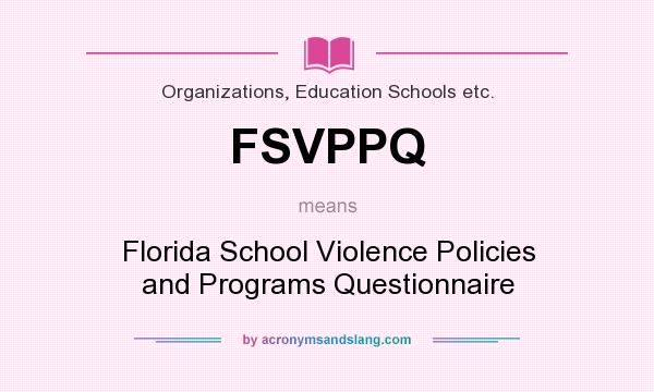What does FSVPPQ mean? It stands for Florida School Violence Policies and Programs Questionnaire