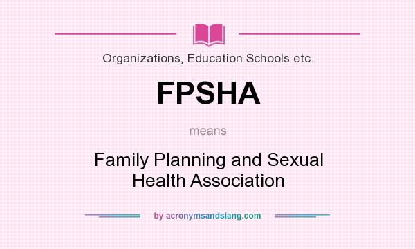 What does FPSHA mean? It stands for Family Planning and Sexual Health Association