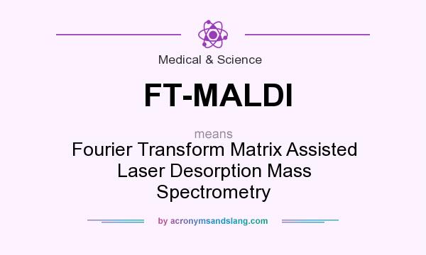 What does FT-MALDI mean? It stands for Fourier Transform Matrix Assisted Laser Desorption Mass Spectrometry