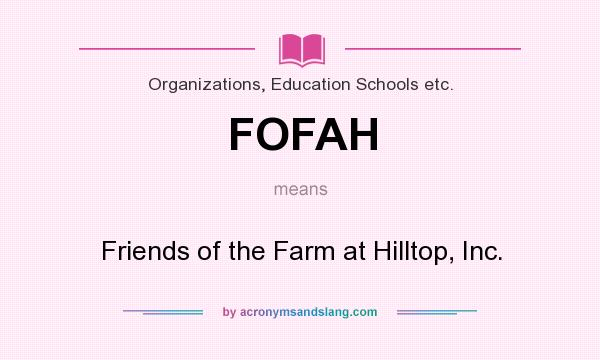 What does FOFAH mean? It stands for Friends of the Farm at Hilltop, Inc.