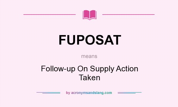 What does FUPOSAT mean? It stands for Follow-up On Supply Action Taken