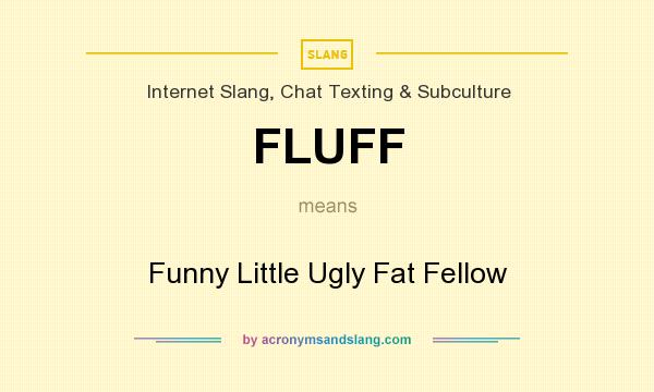 What does FLUFF mean? It stands for Funny Little Ugly Fat Fellow