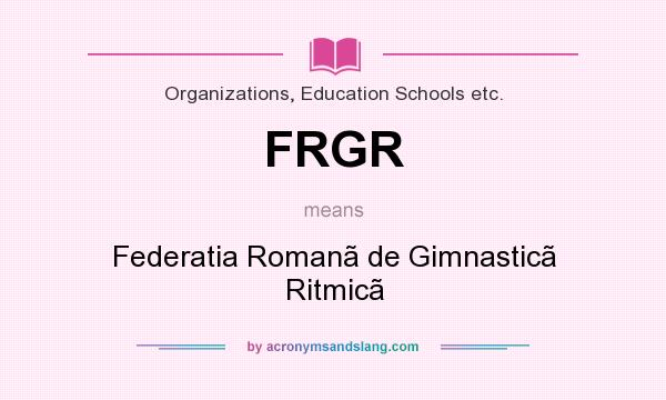 What does FRGR mean? It stands for Federatia Romanã de Gimnasticã Ritmicã