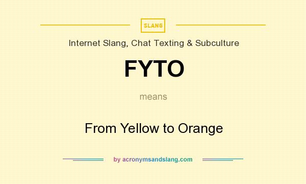 What does FYTO mean? It stands for From Yellow to Orange