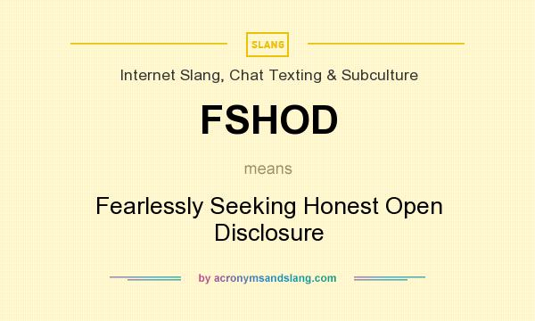 What does FSHOD mean? It stands for Fearlessly Seeking Honest Open Disclosure