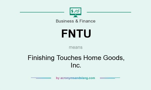 What does FNTU mean? It stands for Finishing Touches Home Goods, Inc.