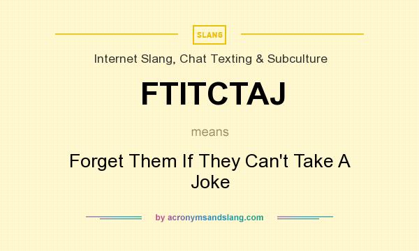 What does FTITCTAJ mean? It stands for Forget Them If They Can`t Take A Joke