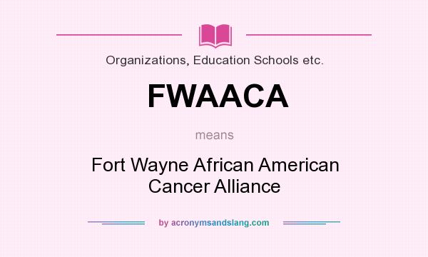 What does FWAACA mean? It stands for Fort Wayne African American Cancer Alliance