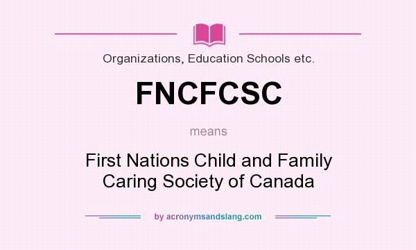 What does FNCFCSC mean? It stands for First Nations Child and Family Caring Society of Canada
