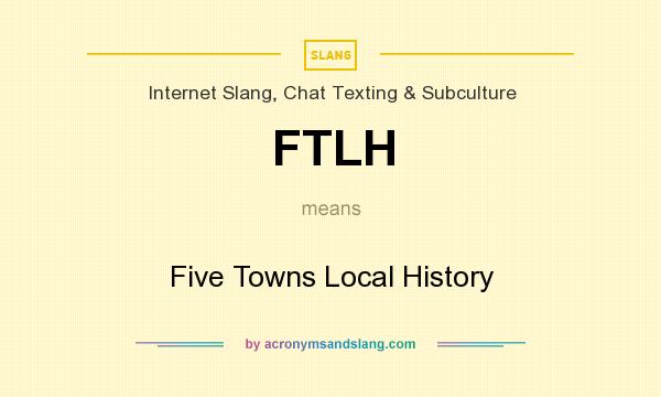 What does FTLH mean? It stands for Five Towns Local History