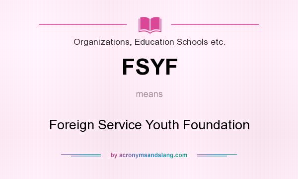What does FSYF mean? It stands for Foreign Service Youth Foundation