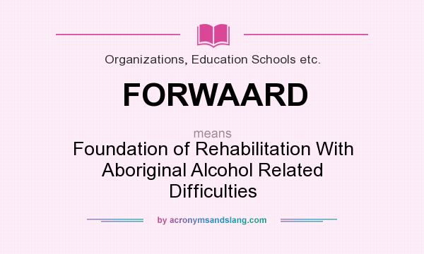 What does FORWAARD mean? It stands for Foundation of Rehabilitation With Aboriginal Alcohol Related Difficulties