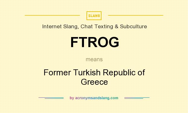 What does FTROG mean? It stands for Former Turkish Republic of Greece