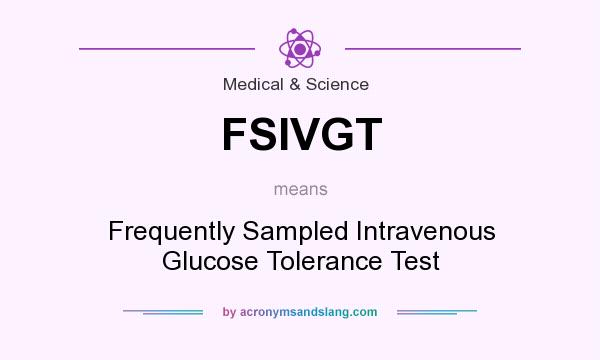 What does FSIVGT mean? It stands for Frequently Sampled Intravenous Glucose Tolerance Test