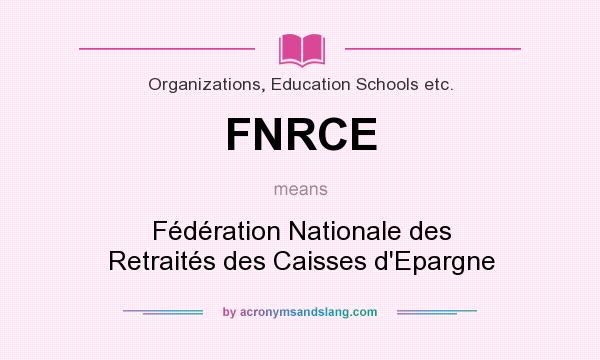What does FNRCE mean? It stands for Fédération Nationale des Retraités des Caisses d`Epargne