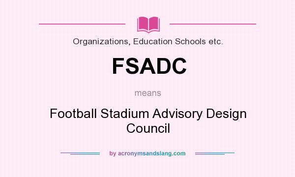What does FSADC mean? It stands for Football Stadium Advisory Design Council
