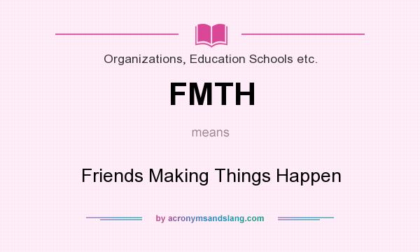 What does FMTH mean? It stands for Friends Making Things Happen