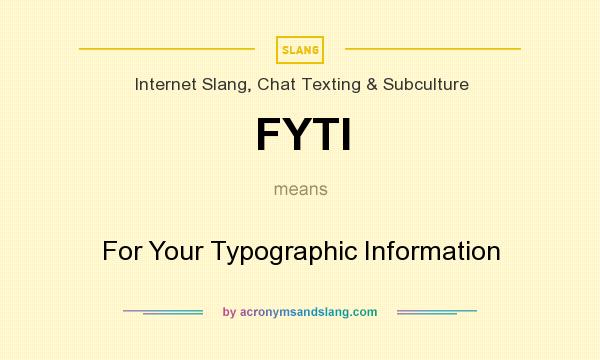 What does FYTI mean? It stands for For Your Typographic Information
