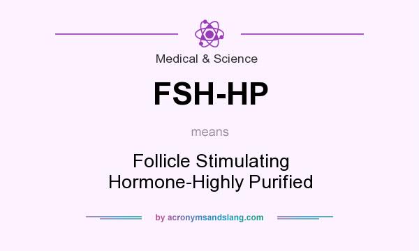 What does FSH-HP mean? It stands for Follicle Stimulating Hormone-Highly Purified