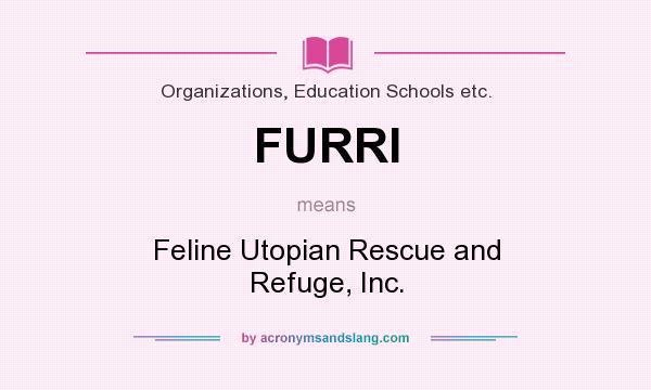 What does FURRI mean? It stands for Feline Utopian Rescue and Refuge, Inc.