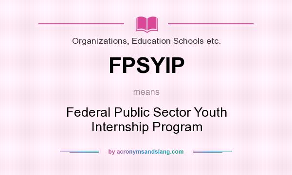 What does FPSYIP mean? It stands for Federal Public Sector Youth Internship Program
