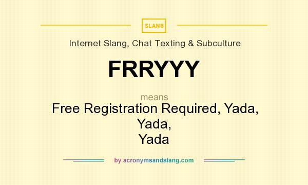 What does FRRYYY mean? It stands for Free Registration Required, Yada, Yada, Yada