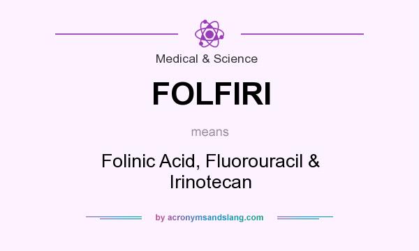What does FOLFIRI mean? It stands for Folinic Acid, Fluorouracil & Irinotecan