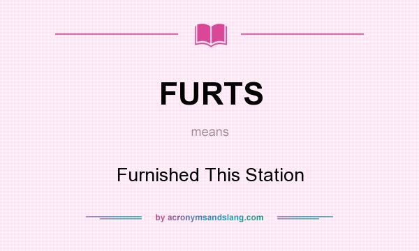 What does FURTS mean? It stands for Furnished This Station