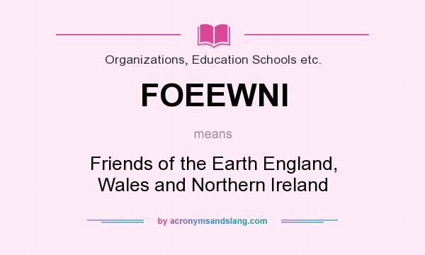 What does FOEEWNI mean? It stands for Friends of the Earth England, Wales and Northern Ireland
