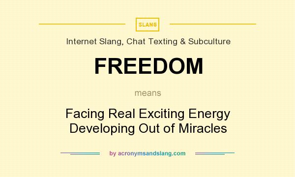 What does FREEDOM mean? It stands for Facing Real Exciting Energy Developing Out of Miracles