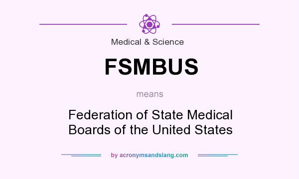 What does FSMBUS mean? It stands for Federation of State Medical Boards of the United States