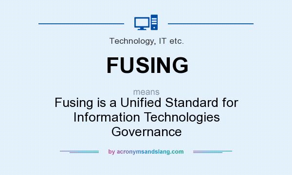 What does FUSING mean? It stands for Fusing is a Unified Standard for Information Technologies Governance