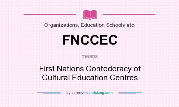 What does FNCCEC mean? It stands for First Nations Confederacy of Cultural Education Centres