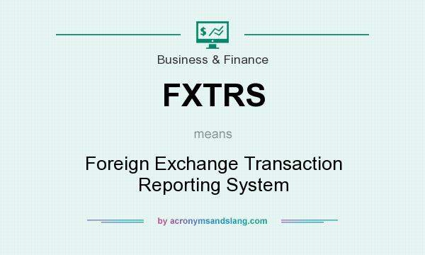 What does FXTRS mean? It stands for Foreign Exchange Transaction Reporting System