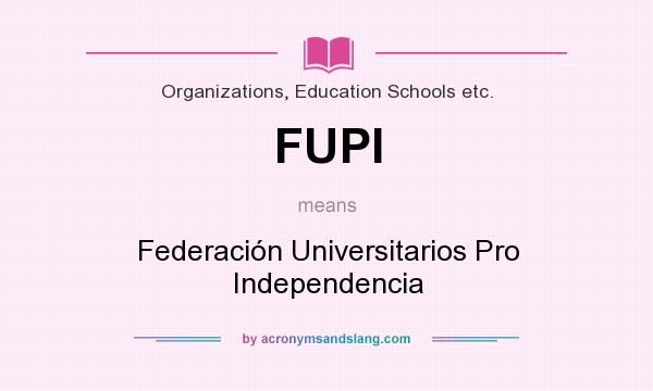 What does FUPI mean? It stands for Federación Universitarios Pro Independencia